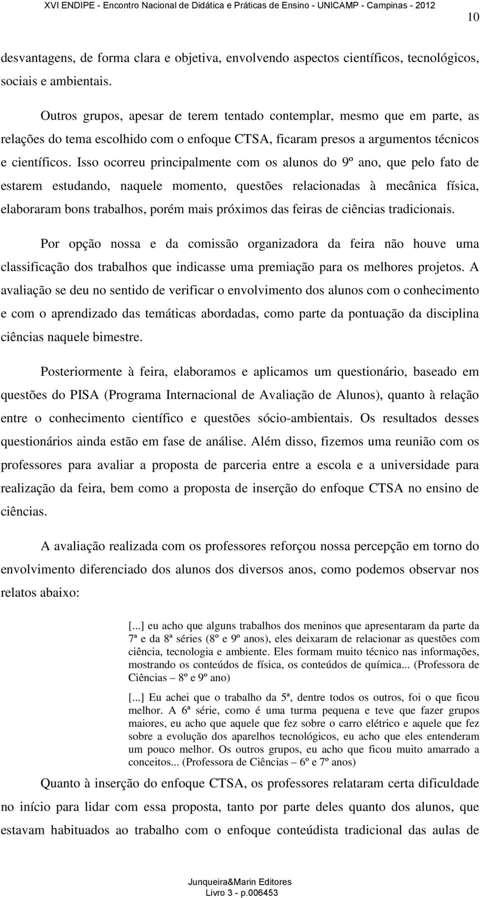 Isso ocorreu principalmente com os alunos do 9º ano, que pelo fato de estarem estudando, naquele momento, questões relacionadas à mecânica física, elaboraram bons trabalhos, porém mais próximos das