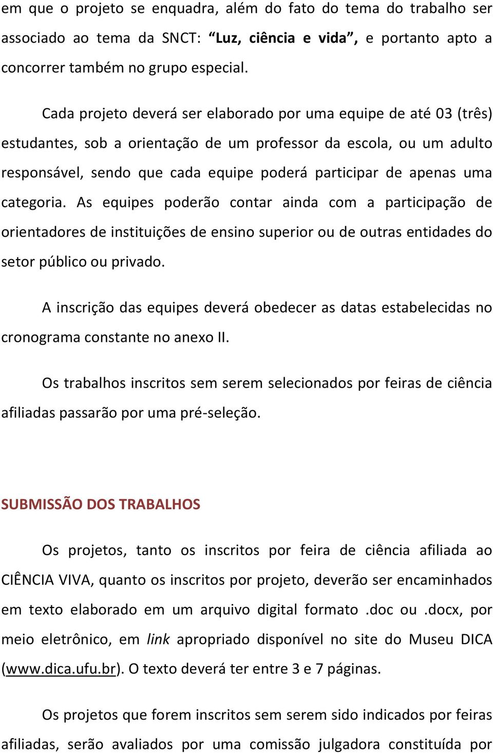 uma categoria. As equipes poderão contar ainda com a participação de orientadores de instituições de ensino superior ou de outras entidades do setor público ou privado.