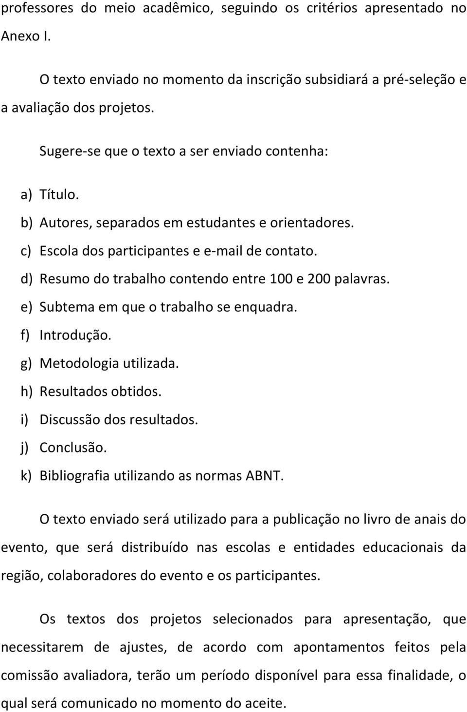 d) Resumo do trabalho contendo entre 100 e 200 palavras. e) Subtema em que o trabalho se enquadra. f) Introdução. g) Metodologia utilizada. h) Resultados obtidos. i) Discussão dos resultados.