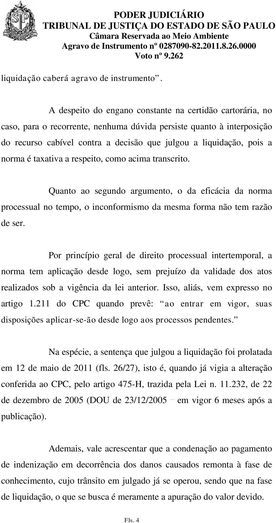 norma é taxativa a respeito, como acima transcrito. Quanto ao segundo argumento, o da eficácia da norma processual no tempo, o inconformismo da mesma forma não tem razão de ser.