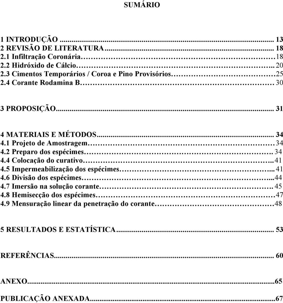 1 Projeto de Amostragem 34 4.2 Preparo dos espécimes. 34 4.4 Colocação do curativo.. 41 4.5 Impermeabilização dos espécimes... 41 4.6 Divisão dos espécimes.