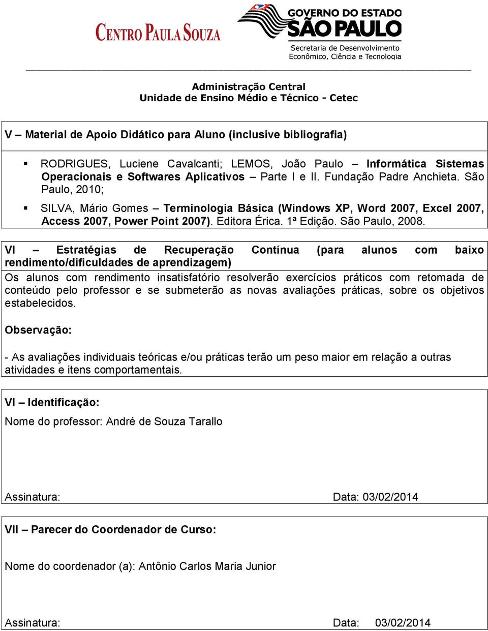 VI Estratégias de Recuperação Contínua (para alunos com baixo rendimento/dificuldades de aprendizagem) Os alunos com rendimento insatisfatório resolverão exercícios práticos com retomada de conteúdo