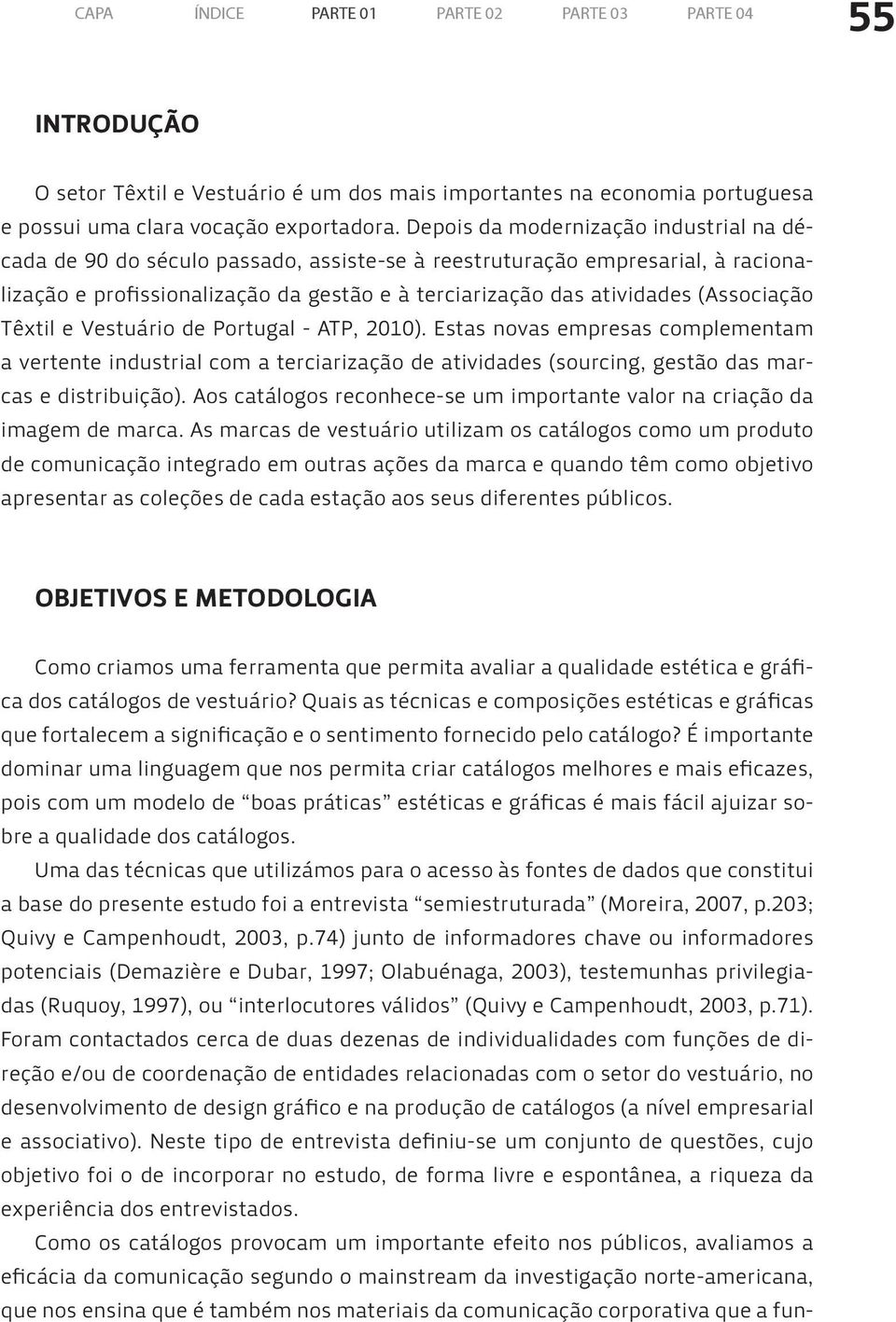 (Associação Têxtil e Vestuário de Portugal - ATP, 2010). Estas novas empresas complementam a vertente industrial com a terciarização de atividades (sourcing, gestão das marcas e distribuição).