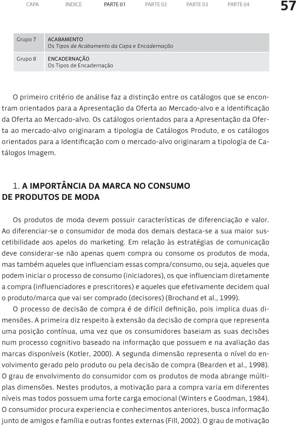 Os catálogos orientados para a Apresentação da Oferta ao mercado-alvo originaram a tipologia de Catálogos Produto, e os catálogos orientados para a Identificação com o mercado-alvo originaram a