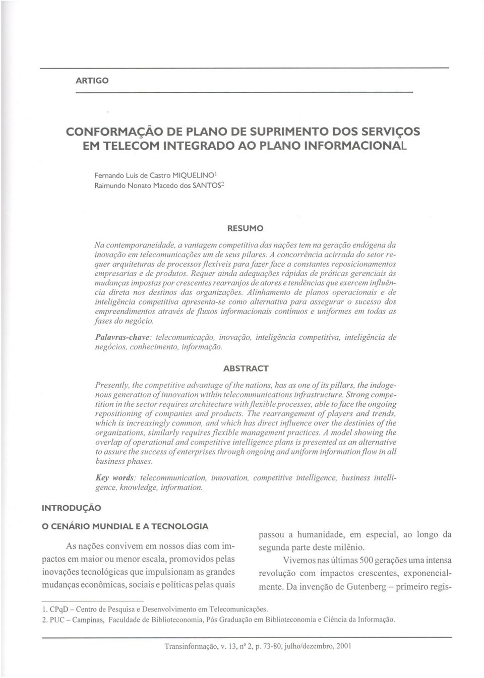 A concorrência acirrada do setor requer arquiteturas de processos jlexíveis para fazer face a constantes reposicionamentos empresarias e de produtos.