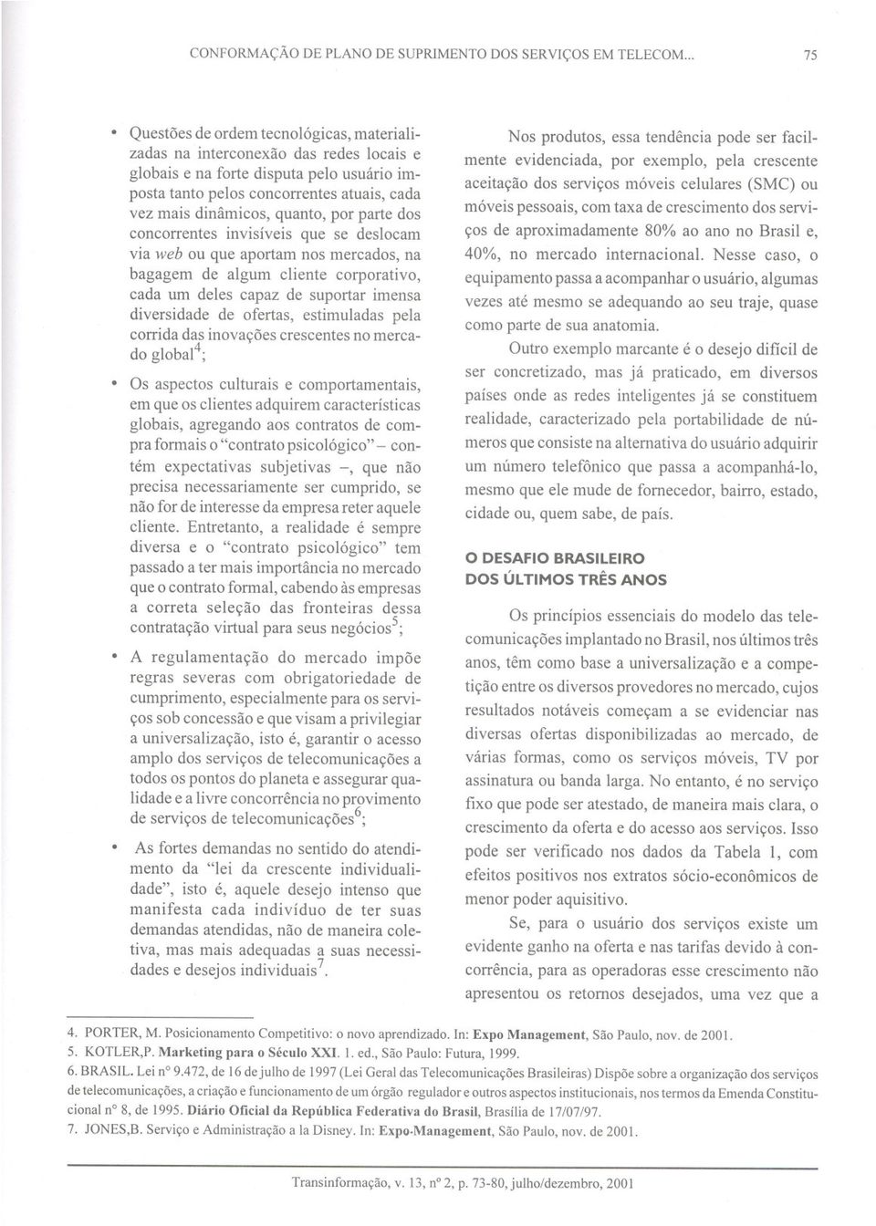 quanto, por parte dos concorrentes invisíveis que se deslocam via web ou que aportam nos mercados, na bagagem de algum cliente corporativo, cada um deles capaz de suportar imensa diversidade de