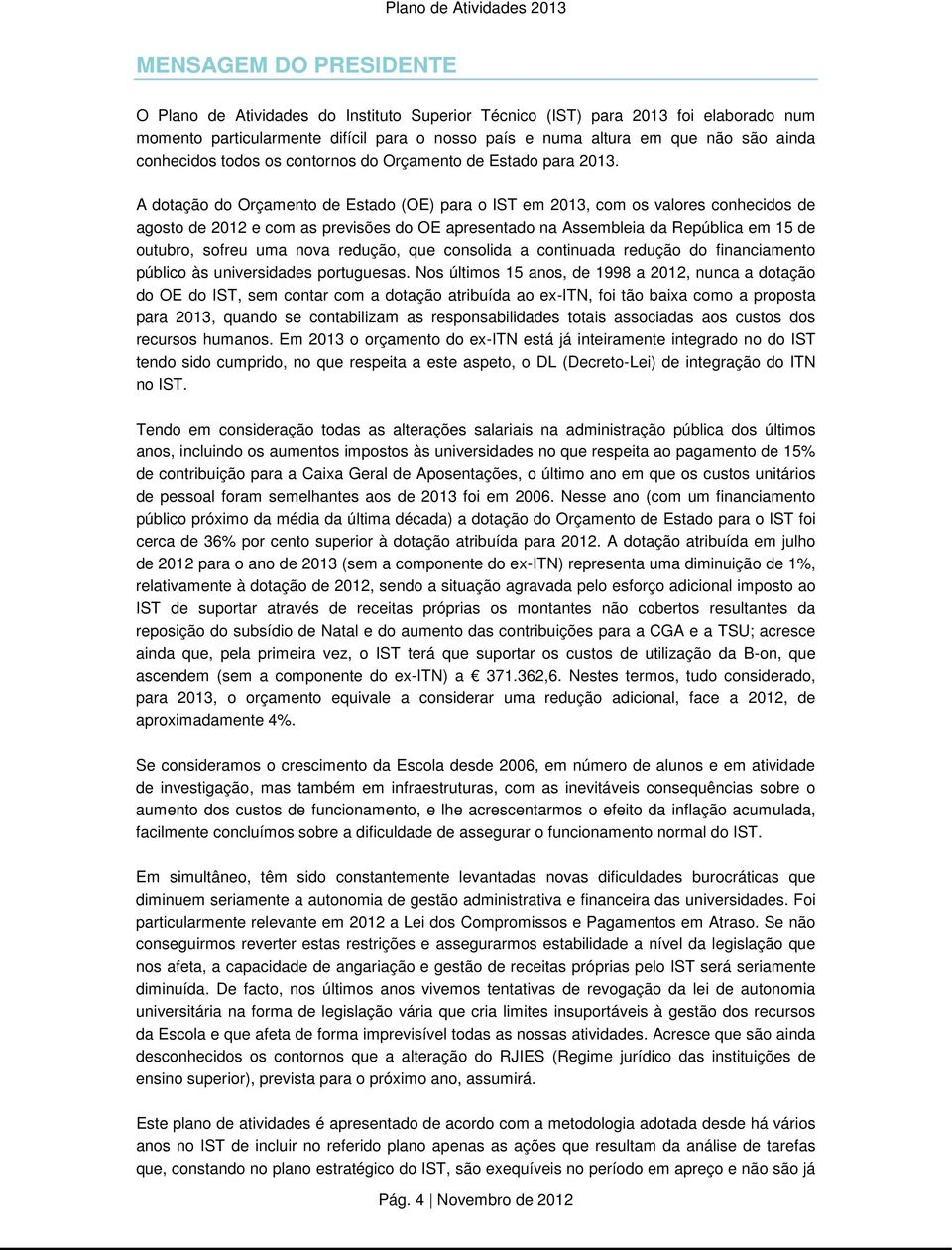 A dotação do Orçamento de Estado (OE) para o IST em 2013, com os valores conhecidos de agosto de 2012 e com as previsões do OE apresentado na Assembleia da República em 15 de outubro, sofreu uma nova