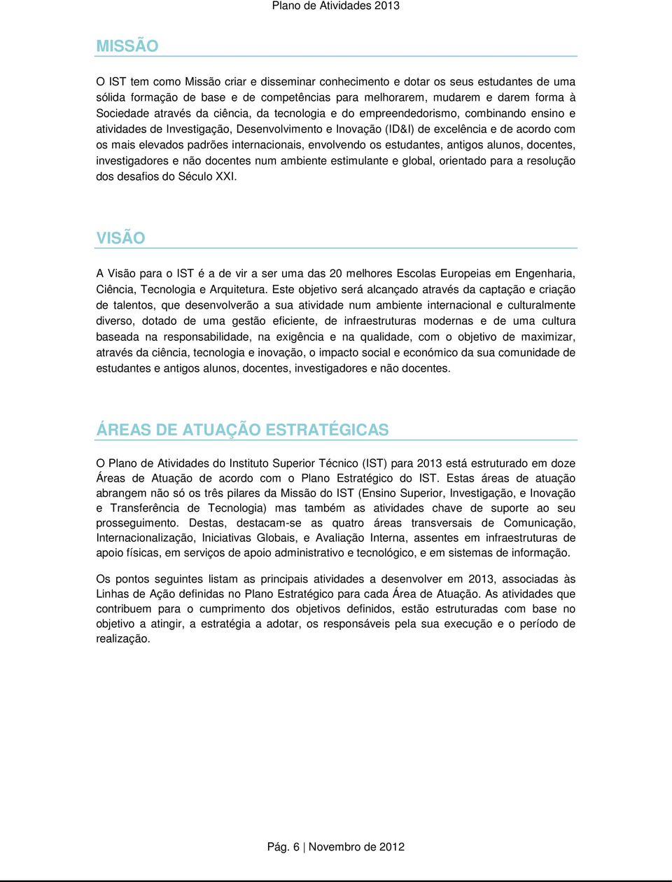 envolvendo os estudantes, antigos alunos, docentes, investigadores e não docentes num ambiente estimulante e global, orientado para a resolução dos desafios do Século XXI.