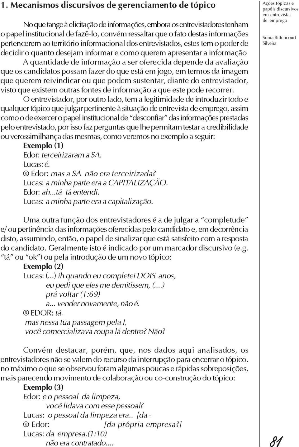 oferecida depende da avaliação que os candidatos possam fazer do que está em jogo, em termos da imagem que querem reivindicar ou que podem sustentar, diante do entrevistador, visto que existem outras