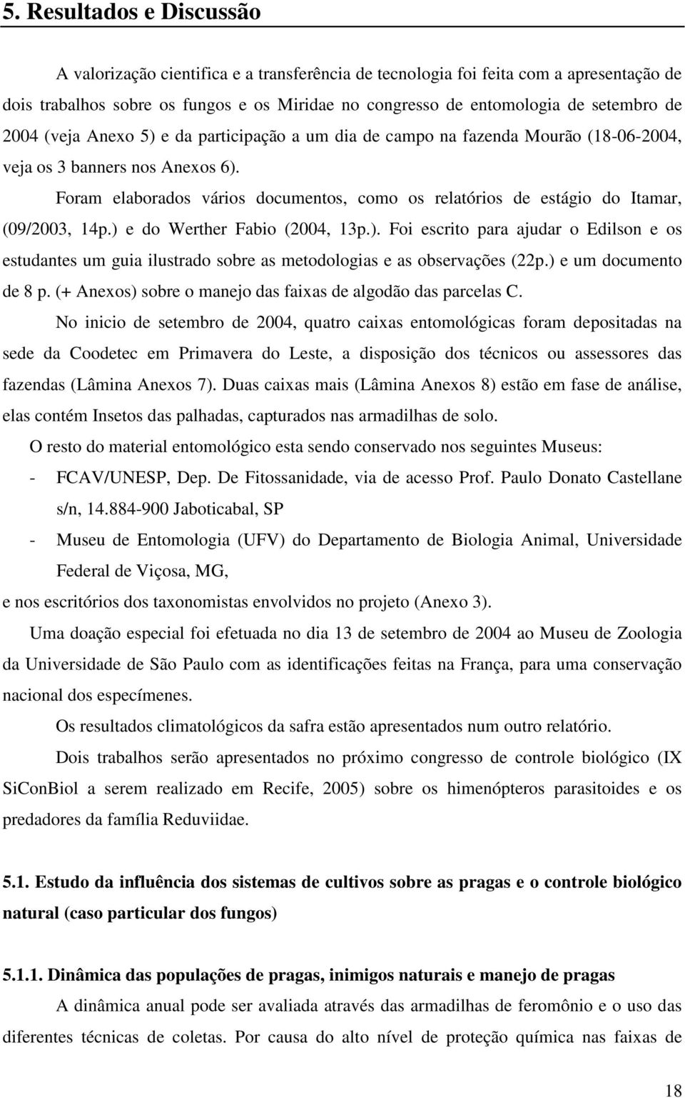 Foram elaborados vários documentos, como os relatórios de estágio do Itamar, (09/2003, 14p.) 