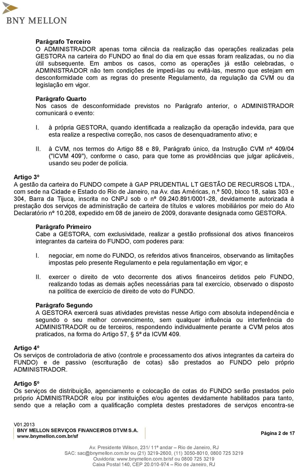 Em ambos os casos, como as operações já estão celebradas, o ADMINISTRADOR não tem condições de impedi-las ou evitá-las, mesmo que estejam em desconformidade com as regras do presente Regulamento, da