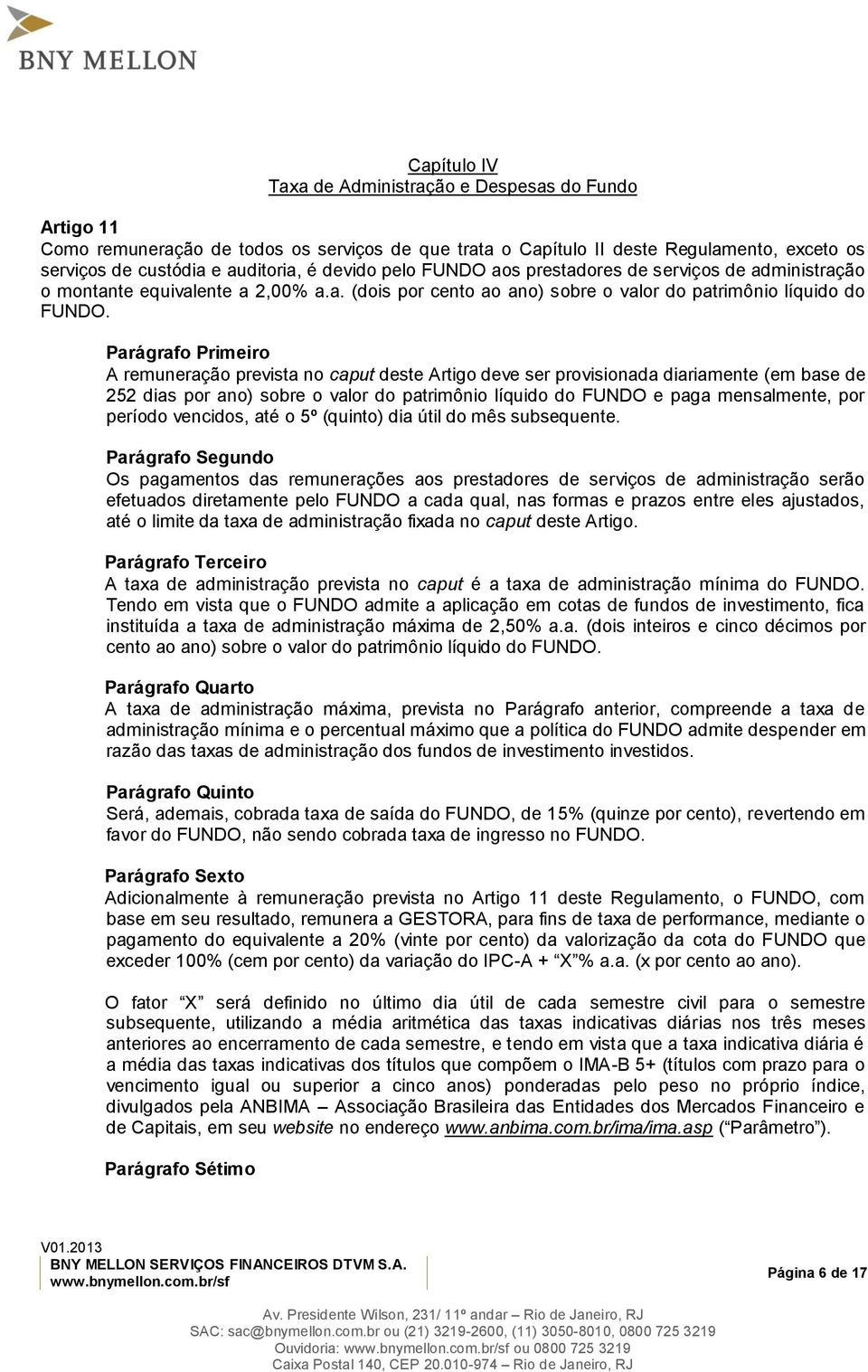 A remuneração prevista no caput deste Artigo deve ser provisionada diariamente (em base de 252 dias por ano) sobre o valor do patrimônio líquido do FUNDO e paga mensalmente, por período vencidos, até