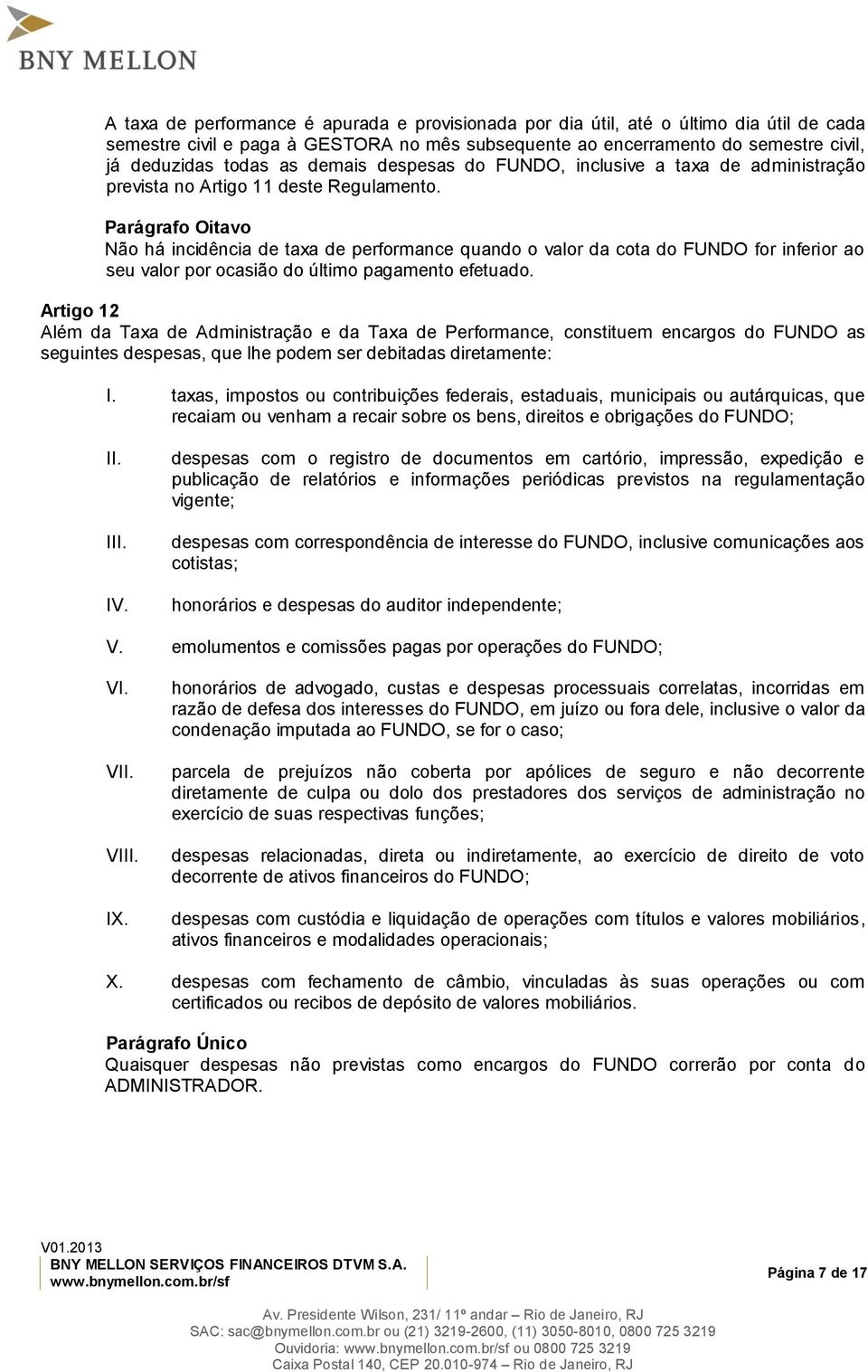 Parágrafo Oitavo Não há incidência de taxa de performance quando o valor da cota do FUNDO for inferior ao seu valor por ocasião do último pagamento efetuado.