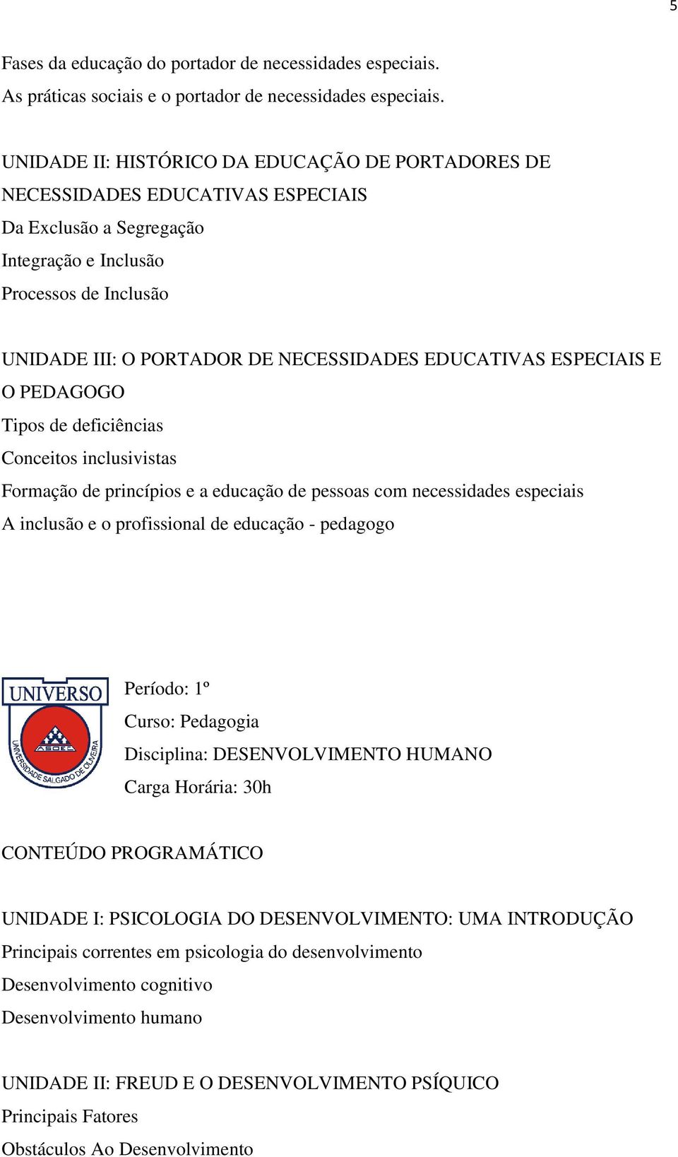 EDUCATIVAS ESPECIAIS E O PEDAGOGO Tipos de deficiências Conceitos inclusivistas Formação de princípios e a educação de pessoas com necessidades especiais A inclusão e o profissional de educação -