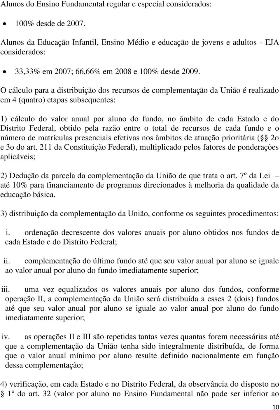 O cálculo para a distribuição dos recursos de complementação da União é realizado em 4 (quatro) etapas subsequentes: 1) cálculo do valor anual por aluno do fundo, no âmbito de cada Estado e do