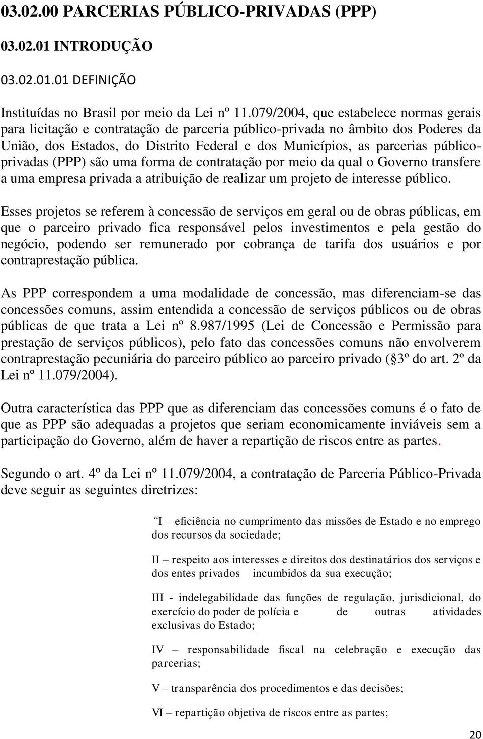 públicoprivadas (PPP) são uma forma de contratação por meio da qual o Governo transfere a uma empresa privada a atribuição de realizar um projeto de interesse público.