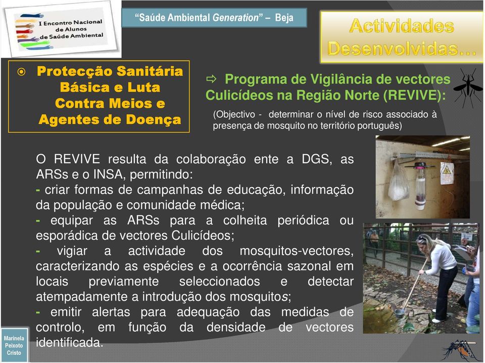 comunidade médica; - equipar as ARSs para a colheita periódica ou esporádica de vectores Culicídeos; - vigiar a actividade dos mosquitos-vectores, caracterizando as espécies e a ocorrência