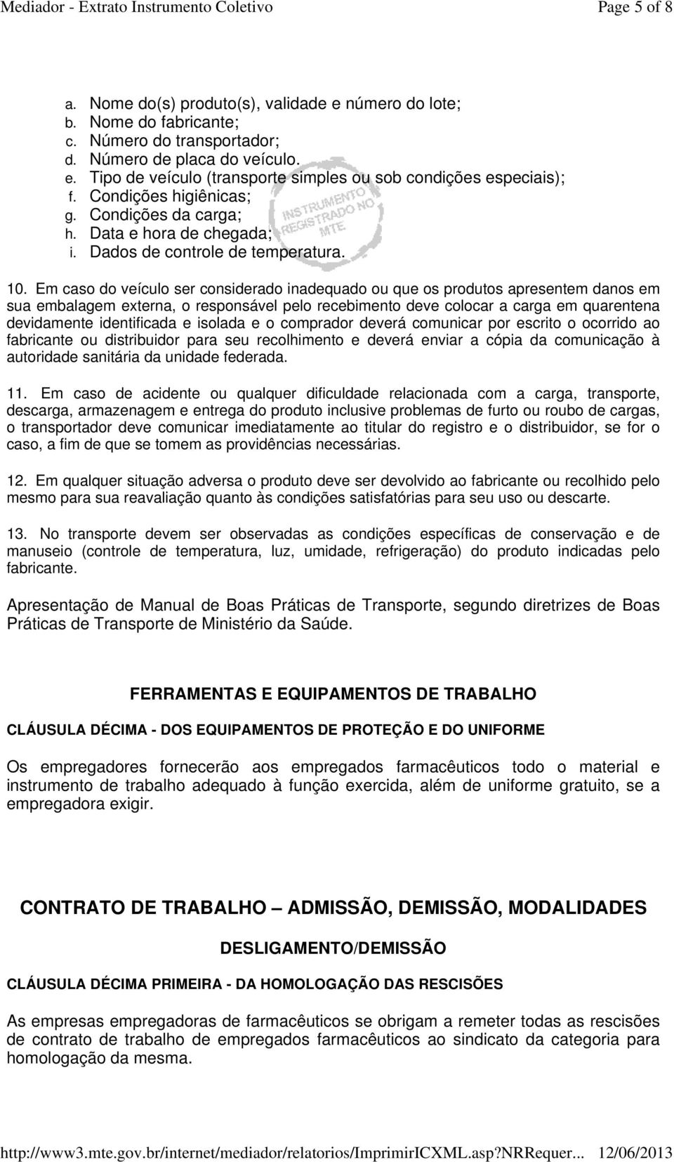 Em caso do veículo ser considerado inadequado ou que os produtos apresentem danos em sua embalagem externa, o responsável pelo recebimento deve colocar a carga em quarentena devidamente identificada