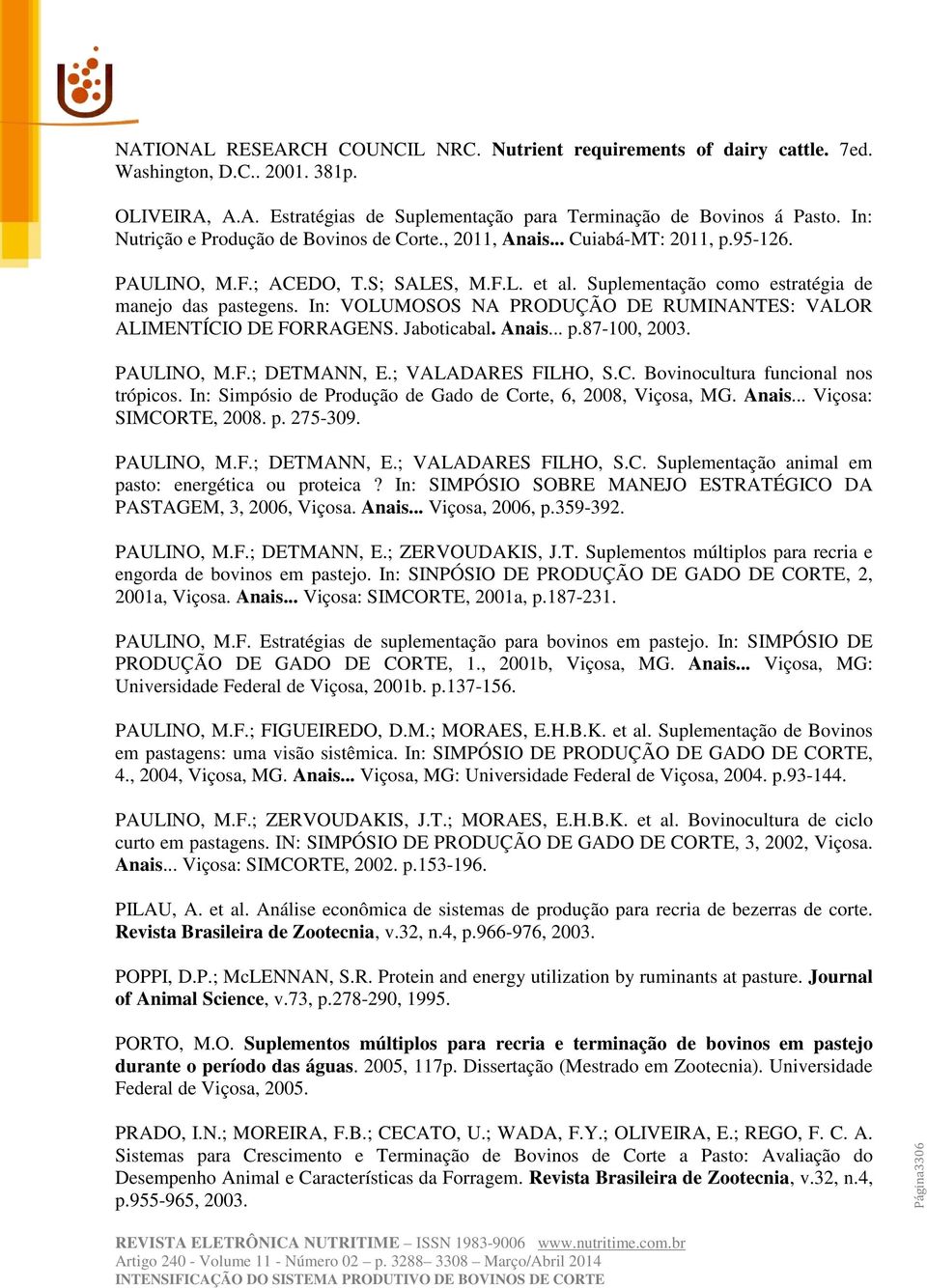 In: VOLUMOSOS NA PRODUÇÃO DE RUMINANTES: VALOR ALIMENTÍCIO DE FORRAGENS. Jaboticabal. Anais... p.87-100, 2003. PAULINO, M.F.; DETMANN, E.; VALADARES FILHO, S.C. Bovinocultura funcional nos trópicos.