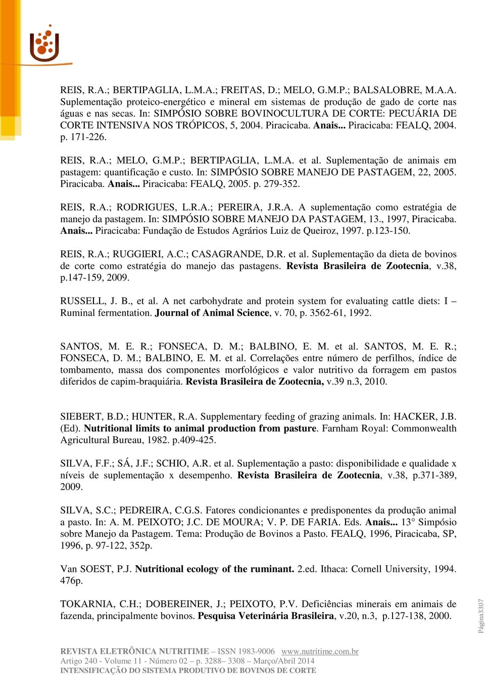 Suplementação de animais em pastagem: quantificação e custo. In: SIMPÓSIO SOBRE MANEJO DE PASTAGEM, 22, 2005. Piracicaba. Anais... Piracicaba: FEALQ, 2005. p. 279-352. REIS, R.A.; RODRIGUES, L.R.A.; PEREIRA, J.