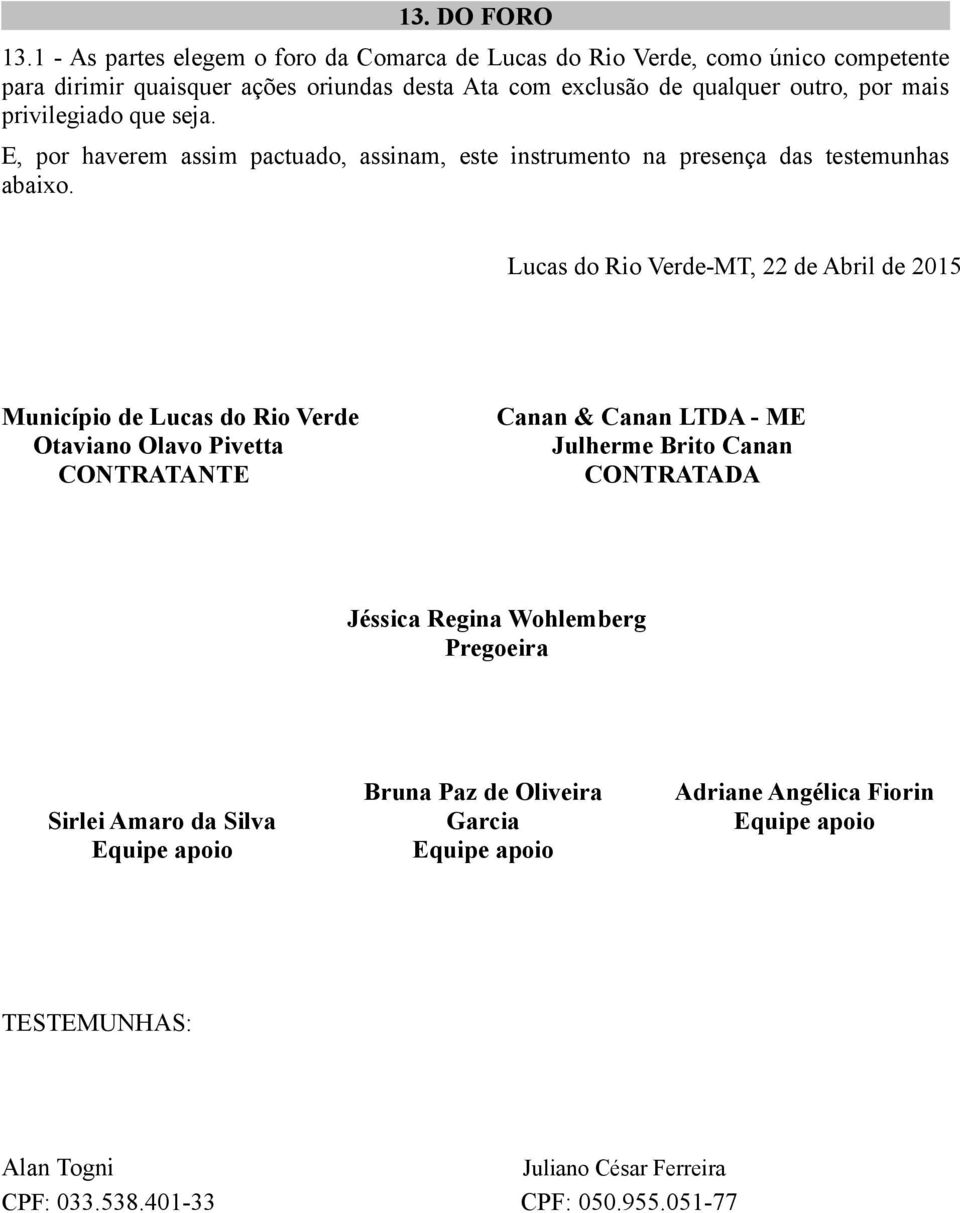 privilegiado que seja. E, por haverem assim pactuado, assinam, este instrumento na presença das testemunhas abaixo.