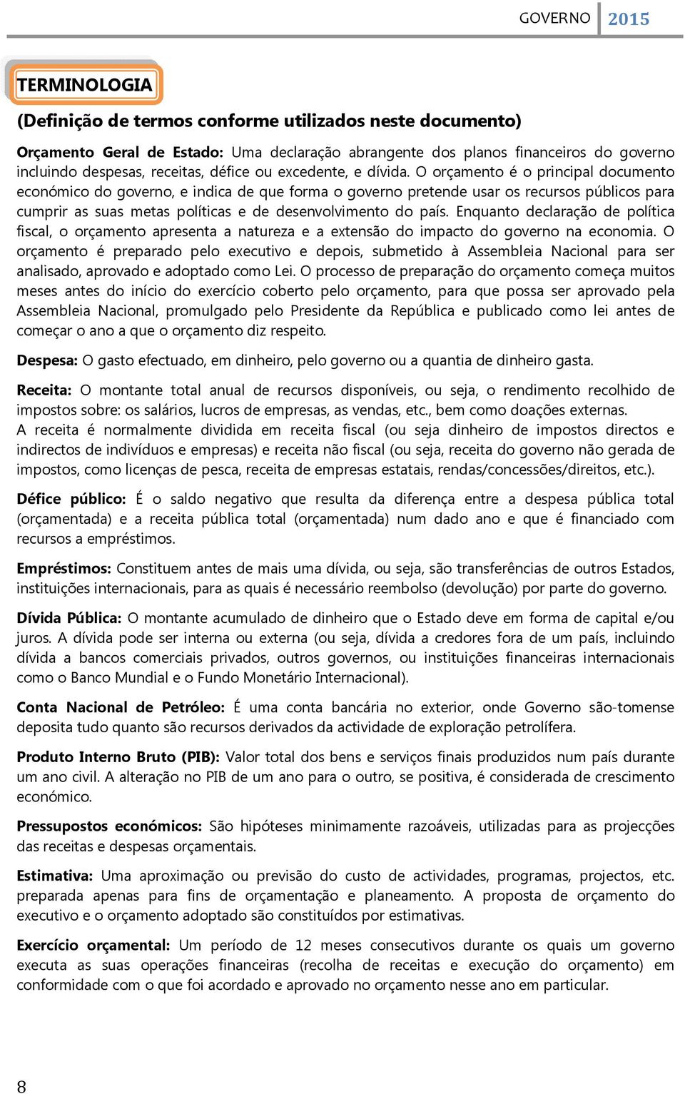 O orçamento é o principal documento económico do governo, e indica de que forma o governo pretende usar os recursos públicos para cumprir as suas metas políticas e de desenvolvimento do país.