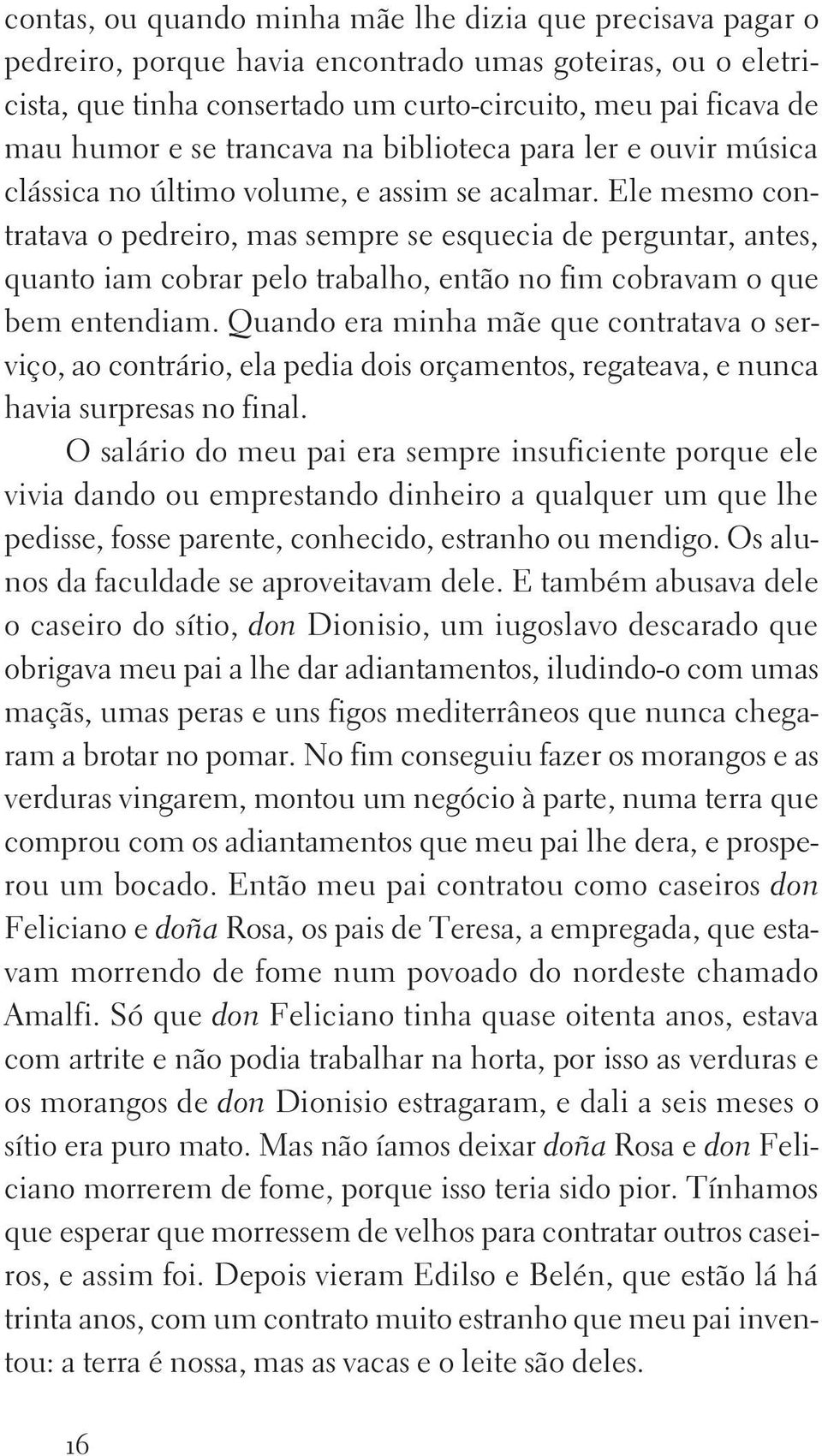 Ele mesmo contratava o pedreiro, mas sempre se esquecia de perguntar, antes, quanto iam cobrar pelo trabalho, então no fim cobravam o que bem entendiam.