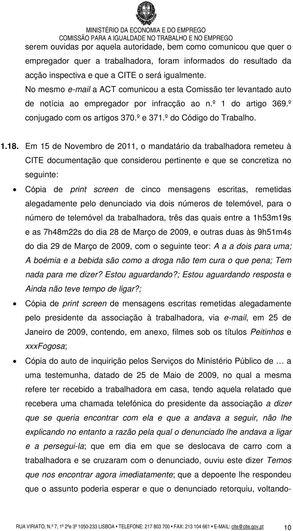 Em 15 de Novembro de 2011, o mandatário da trabalhadora remeteu à CITE documentação que considerou pertinente e que se concretiza no seguinte: Cópia de print screen de cinco mensagens escritas,