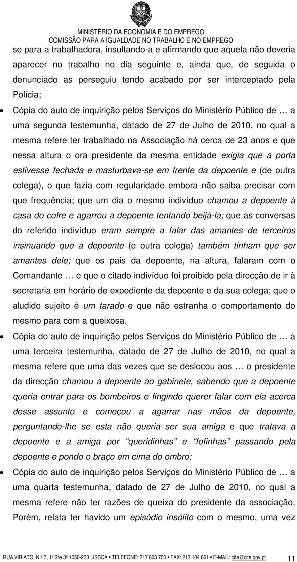 23 anos e que nessa altura o ora presidente da mesma entidade exigia que a porta estivesse fechada e masturbava-se em frente da depoente e (de outra colega), o que fazia com regularidade embora não