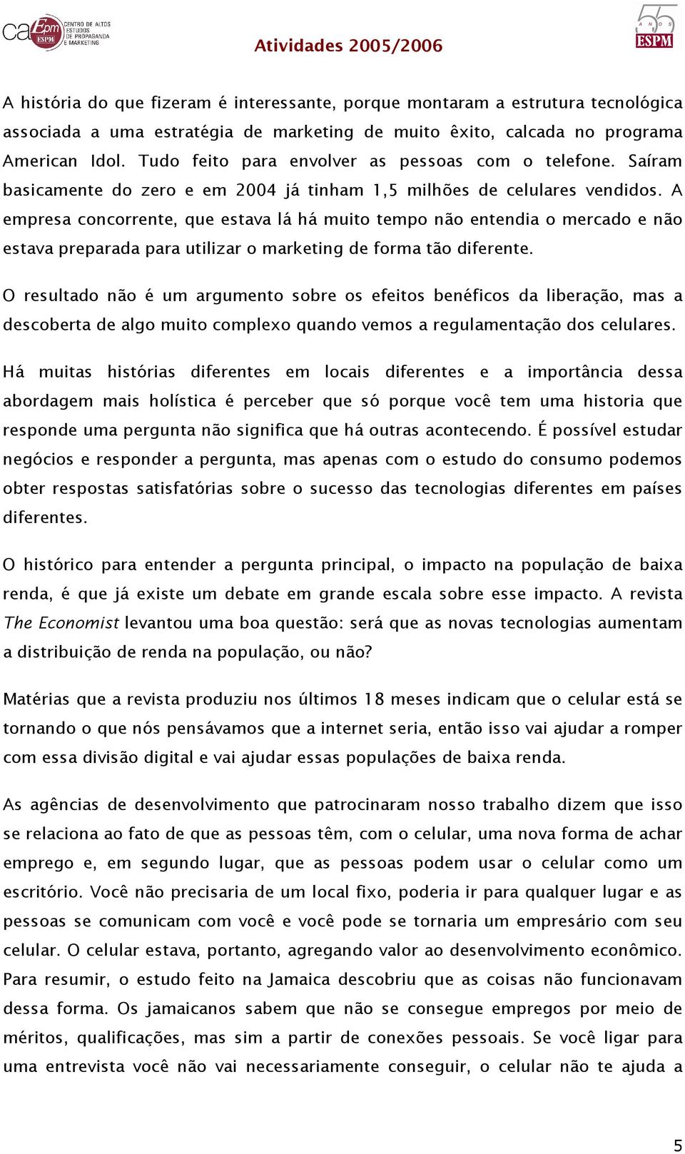 A empresa concorrente, que estava lá há muito tempo não entendia o mercado e não estava preparada para utilizar o marketing de forma tão diferente.