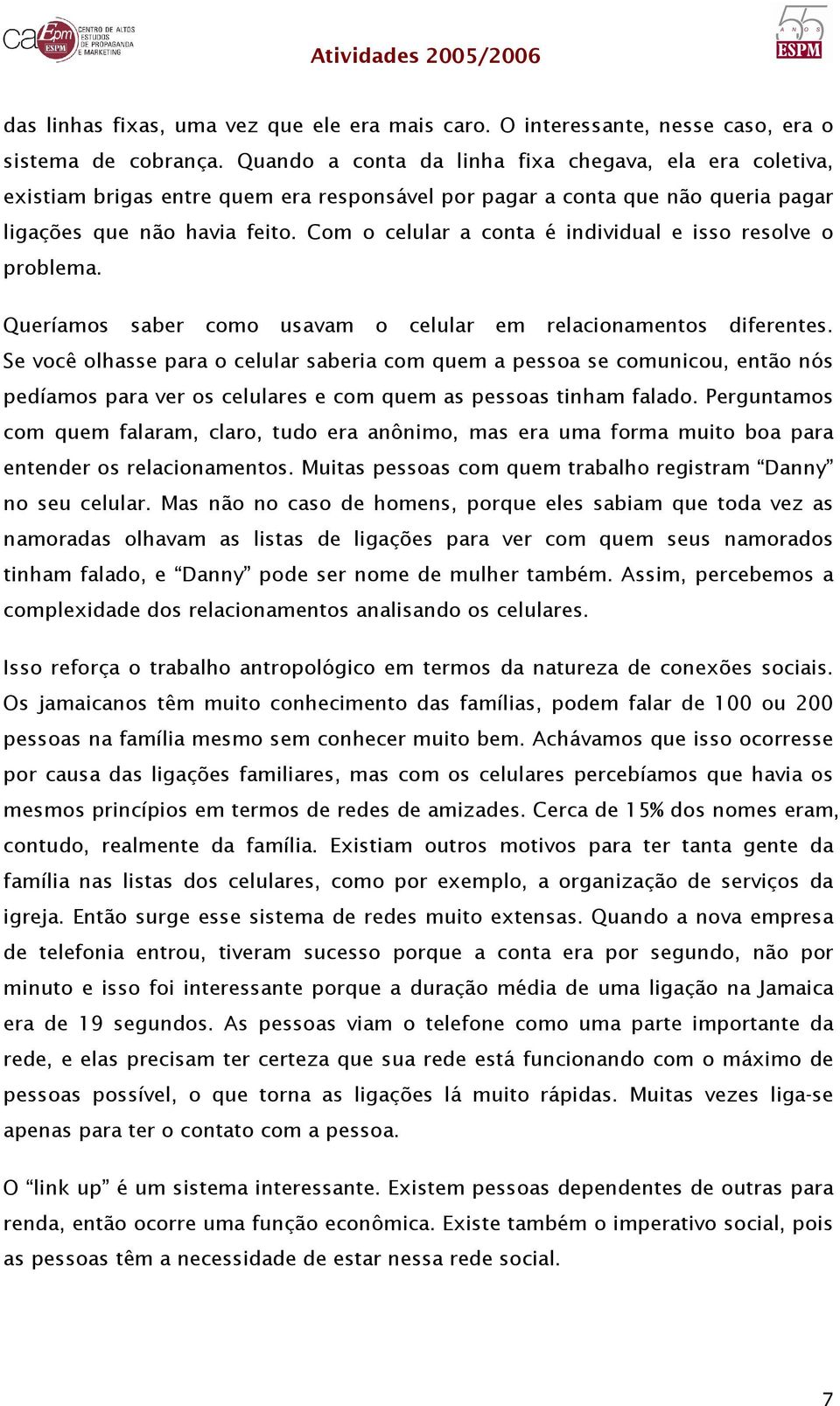 Com o celular a conta é individual e isso resolve o problema. Queríamos saber como usavam o celular em relacionamentos diferentes.