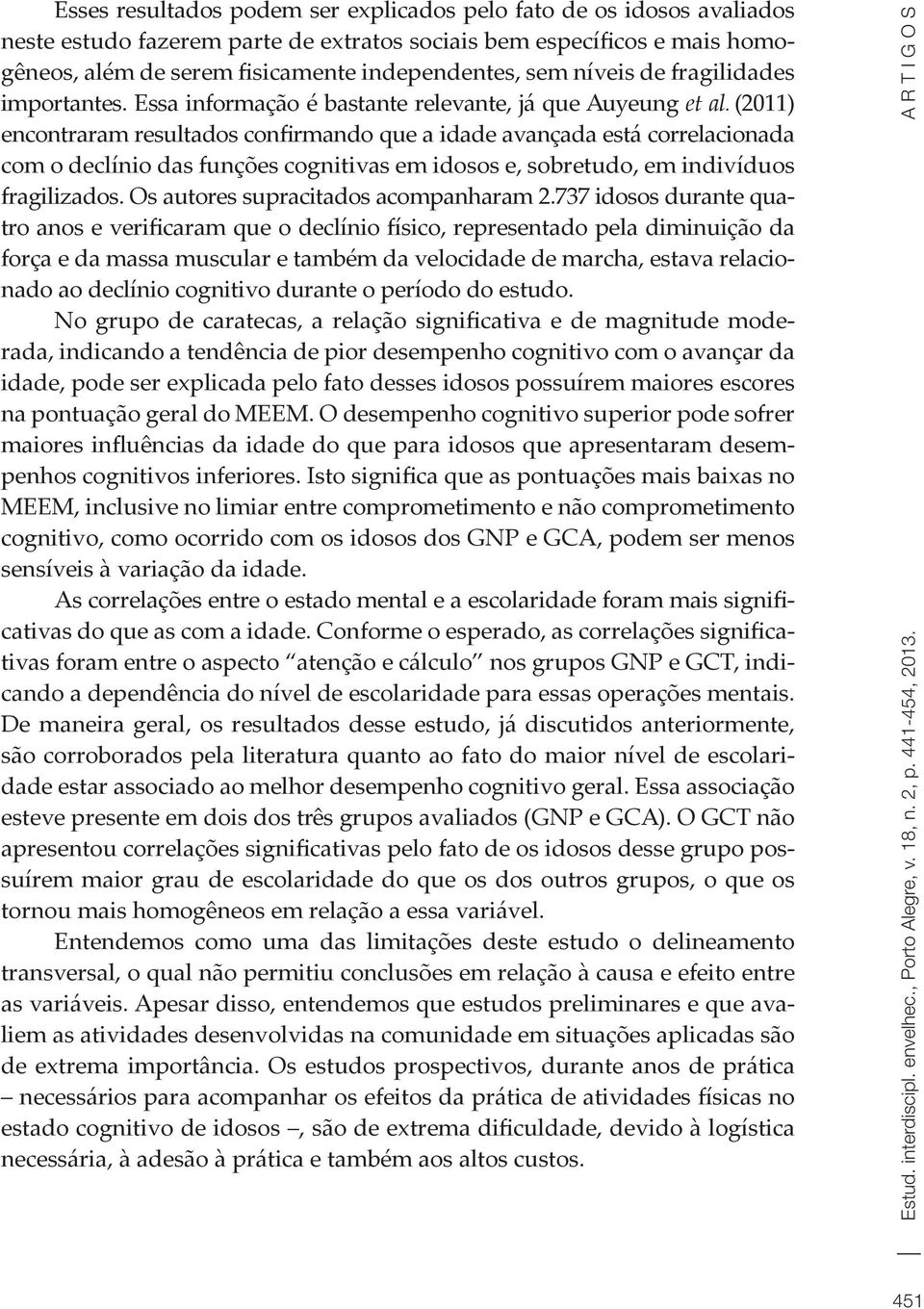 (2011) encontraram resultados confirmando que a idade avançada está correlacionada com o declínio das funções cognitivas em idosos e, sobretudo, em indivíduos fragilizados.