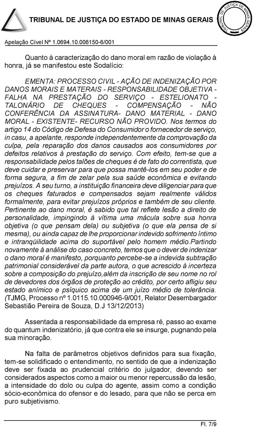 Nos termos do artigo 14 do Código de Defesa do Consumidor o fornecedor de serviço, in casu, a apelante, responde independentemente da comprovação da culpa, pela reparação dos danos causados aos