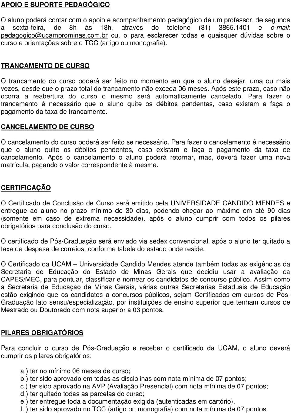 TRANCAMENTO DE CURSO O trancamento do curso poderá ser feito no momento em que o aluno desejar, uma ou mais vezes, desde que o prazo total do trancamento não exceda 06 meses.