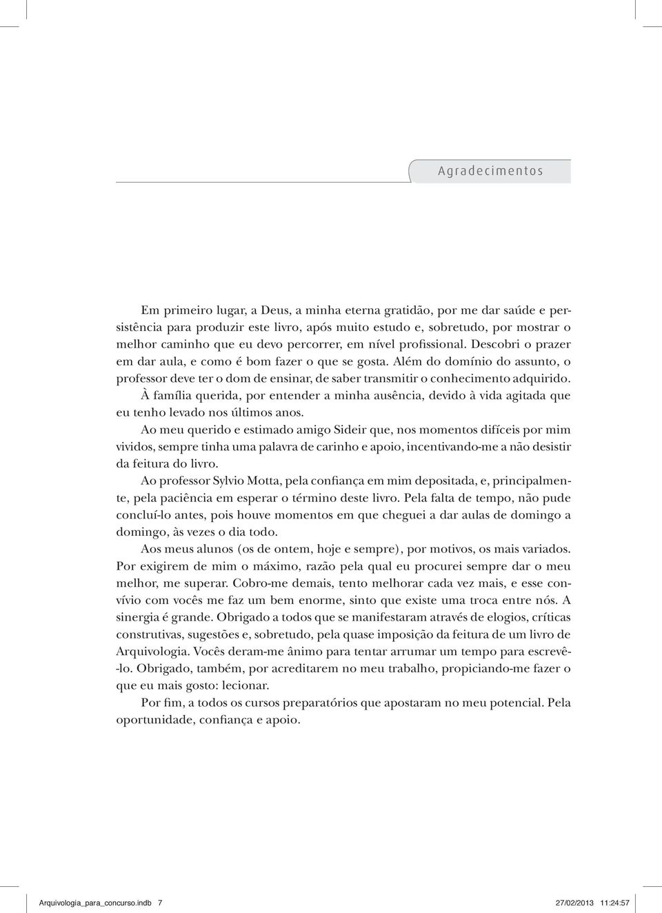 Além do domínio do assunto, o professor deve ter o dom de ensinar, de saber transmitir o conhecimento adquirido.