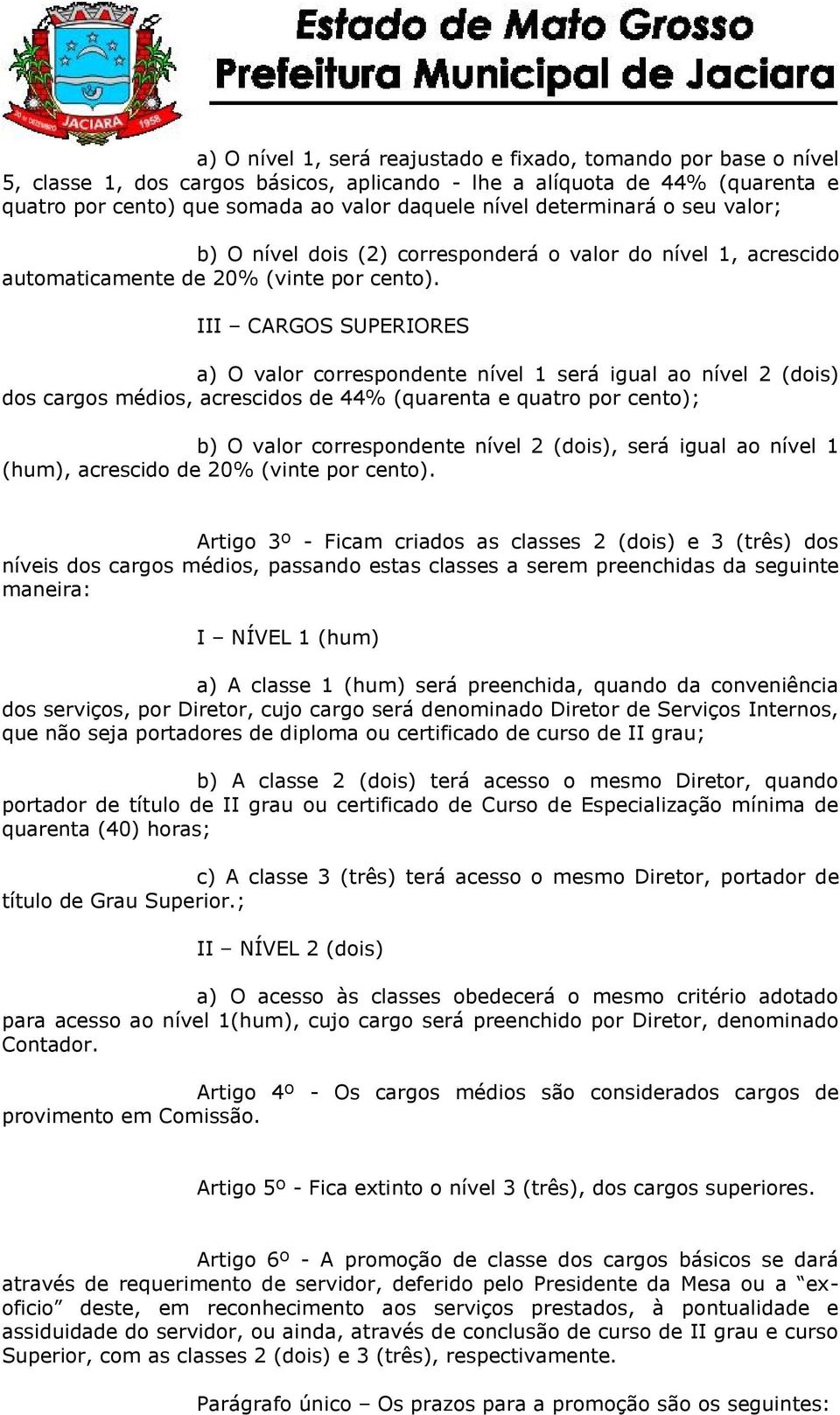 III CARGOS SUPERIORES a) O valor correspondente nível 1 será igual ao nível 2 (dois) dos cargos médios, acrescidos de 44% (quarenta e quatro por cento); b) O valor correspondente nível 2 (dois), será