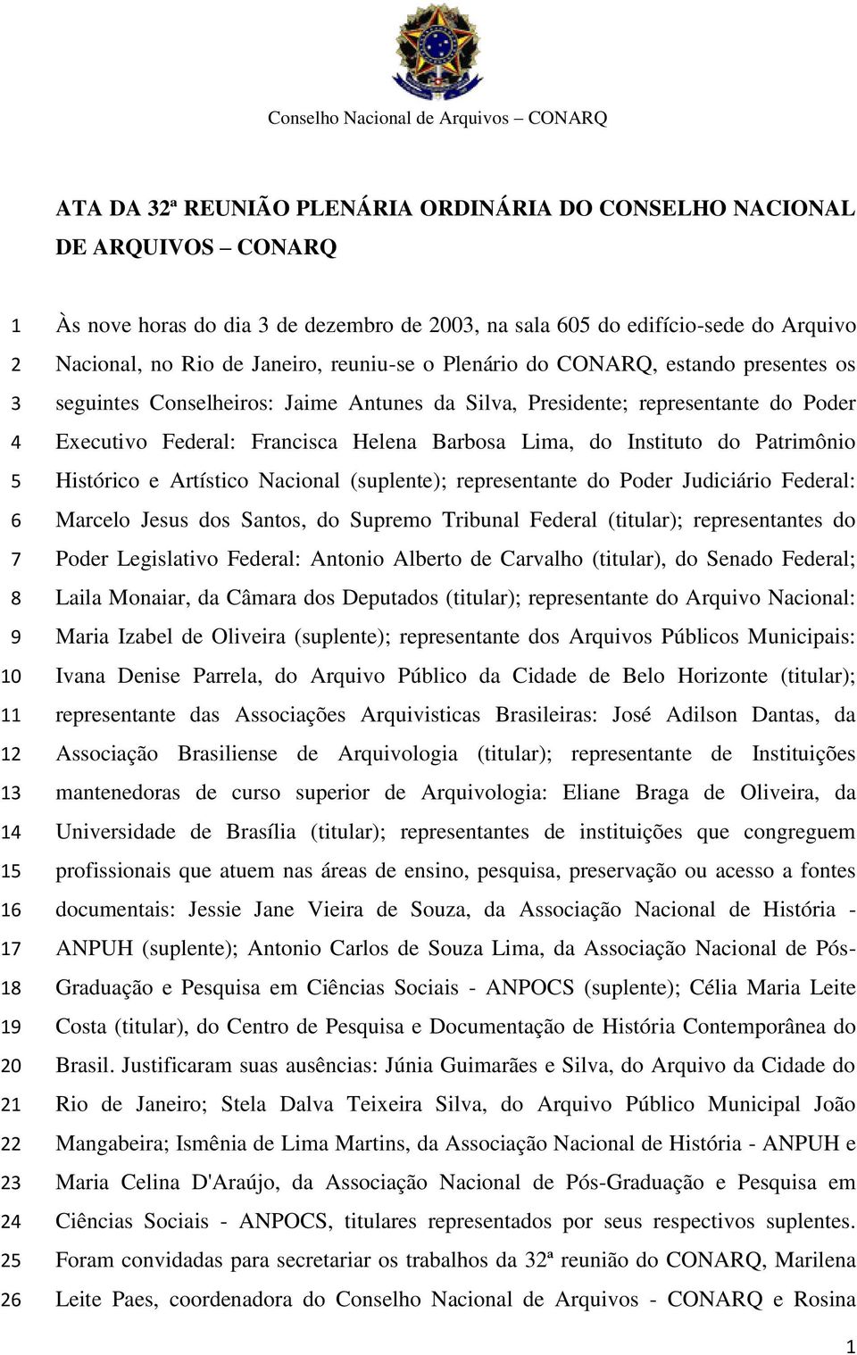 Presidente; representante do Poder Executivo Federal: Francisca Helena Barbosa Lima, do Instituto do Patrimônio Histórico e Artístico Nacional (suplente); representante do Poder Judiciário Federal: