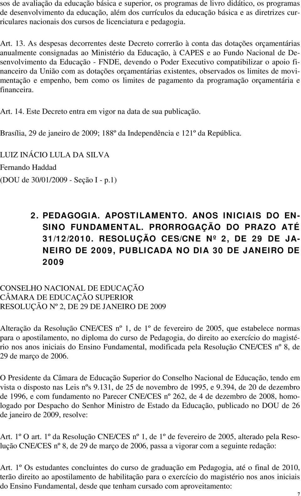 As despesas decorrentes deste Decreto correrão à conta das dotações orçamentárias anualmente consignadas ao Ministério da Educação, à CAPES e ao Fundo Nacional de Desenvolvimento da Educação - FNDE,