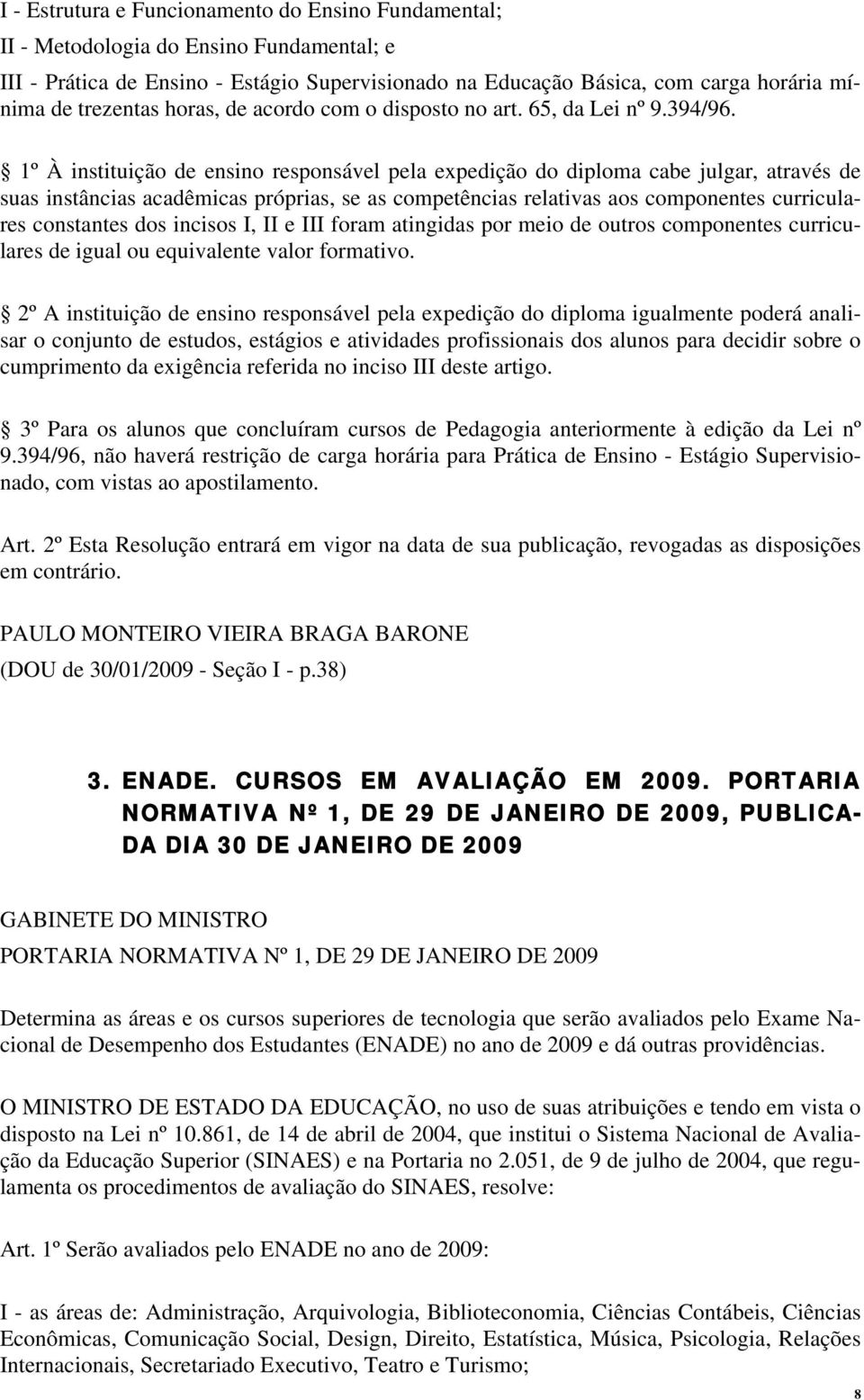 1º À instituição de ensino responsável pela expedição do diploma cabe julgar, através de suas instâncias acadêmicas próprias, se as competências relativas aos componentes curriculares constantes dos