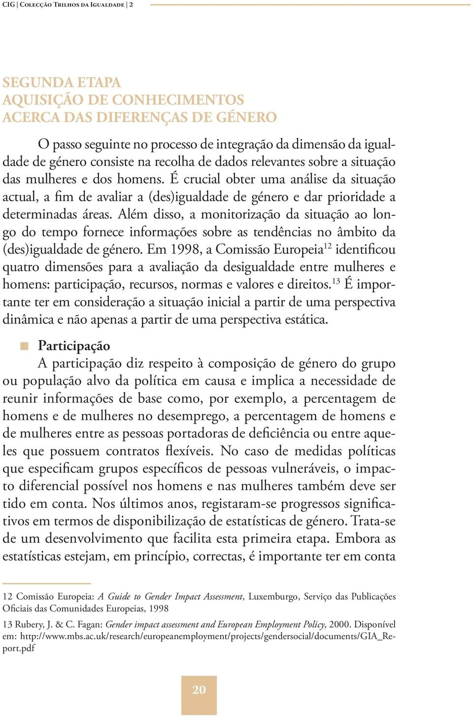 É crucial obter uma análise da situação actual, a fim de avaliar a (des)igualdade de género e dar prioridade a determinadas áreas.