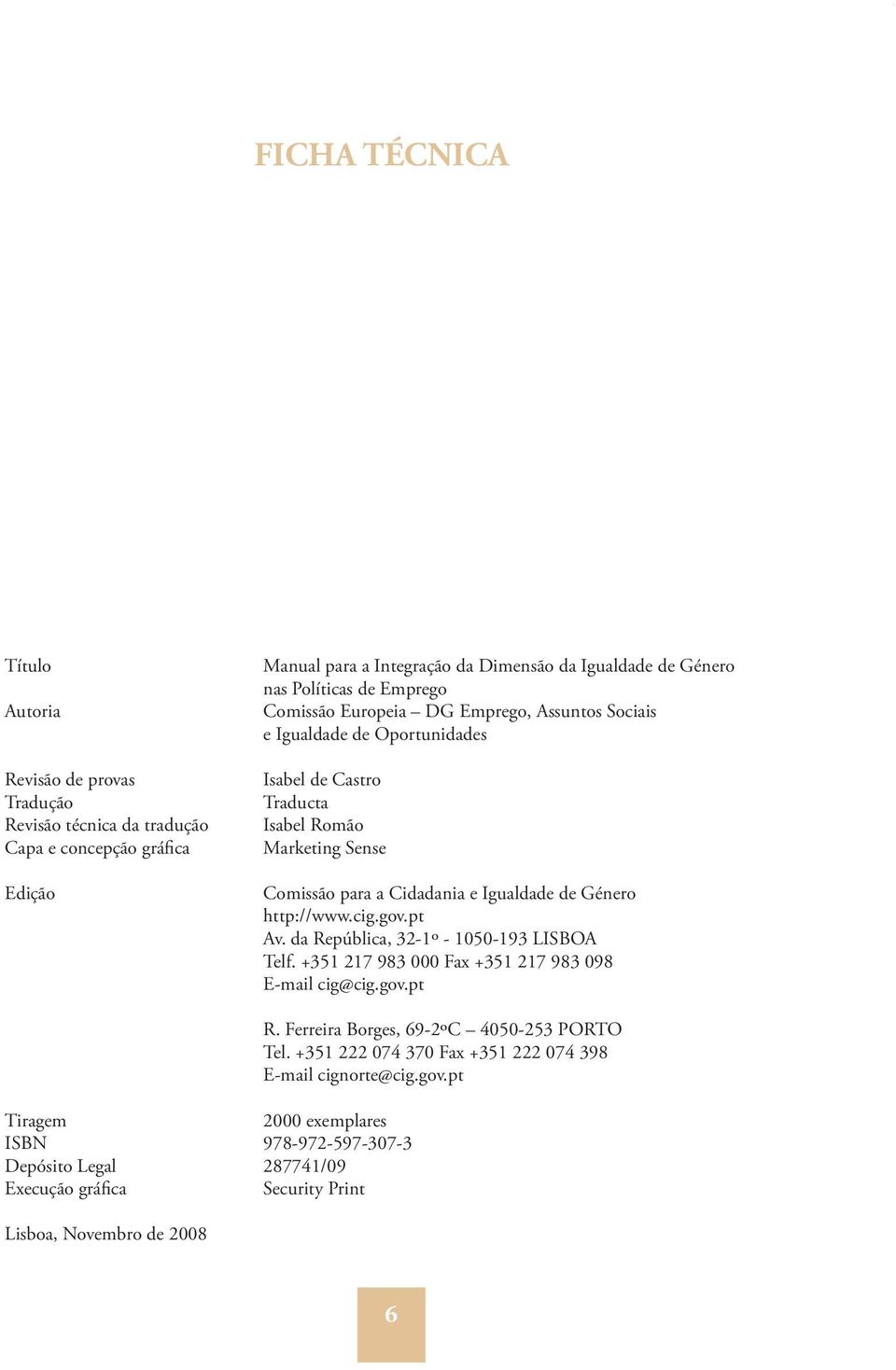 Cidadania e Igualdade de Género http://www.cig.gov.pt Av. da República, 32-1º - 1050-193 LISBOA Telf. +351 217 983 000 Fax +351 217 983 098 E-mail cig@cig.gov.pt Tiragem 2000 exemplares ISBN 978-972-597-307-3 Depósito Legal 287741/09 Execução gráfica Security Print Lisboa, Novembro de 2008 R.