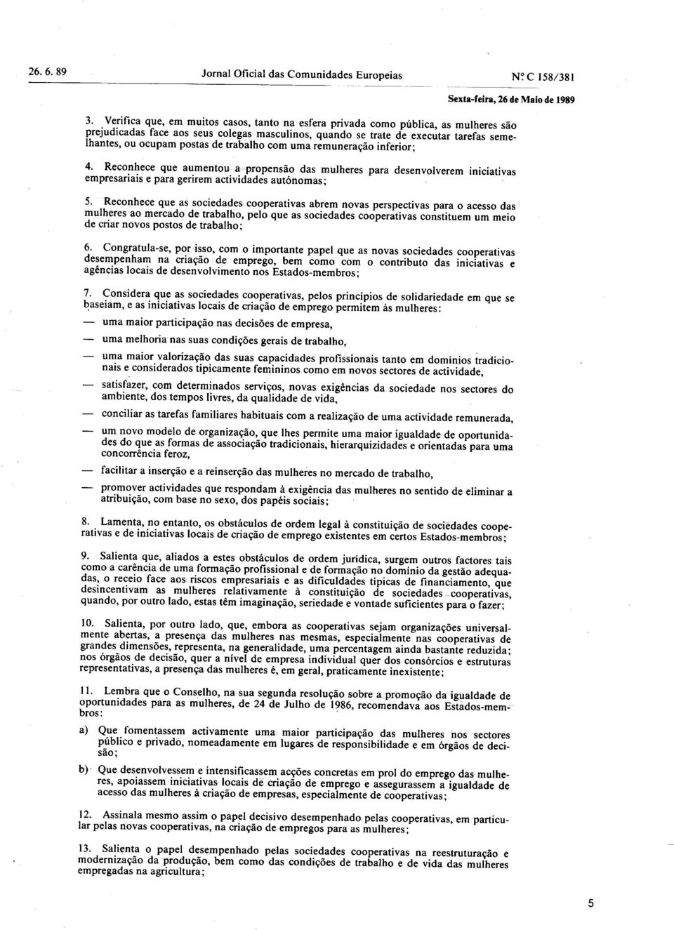 de trabalho com uma remuneração inferior; 4. Reconhece que aumentou a propensão das mulheres para desenvolverem iniciativas empresariais e para gerirem actividades autónomas; 5.