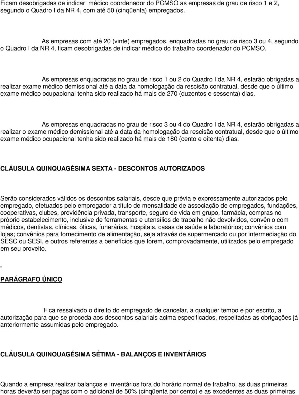 As empresas enquadradas no grau de risco 1 ou 2 do Quadro I da NR 4, estarão obrigadas a realizar exame médico demissional até a data da homologação da rescisão contratual, desde que o último exame