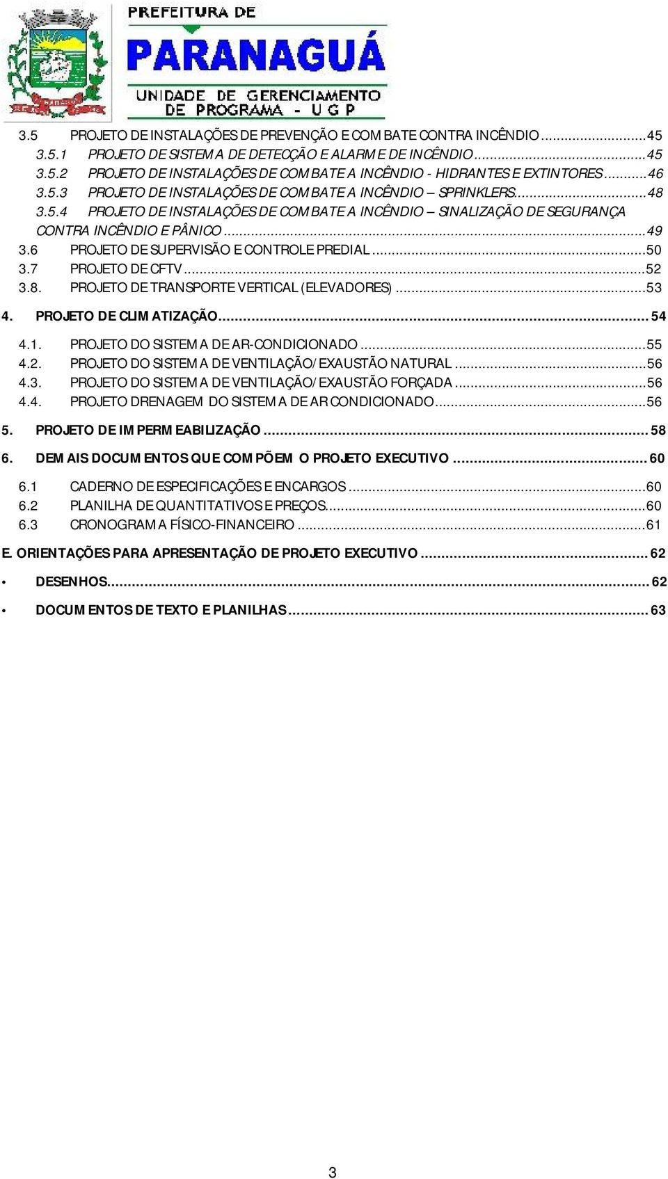 6 PROJETO DE SUPERVISÃO E CONTROLE PREDIAL... 50 3.7 PROJETO DE CFTV... 52 3.8. PROJETO DE TRANSPORTE VERTICAL (ELEVADORES)... 53 4. PROJETO DE CLIMATIZAÇÃO... 54 4.1.