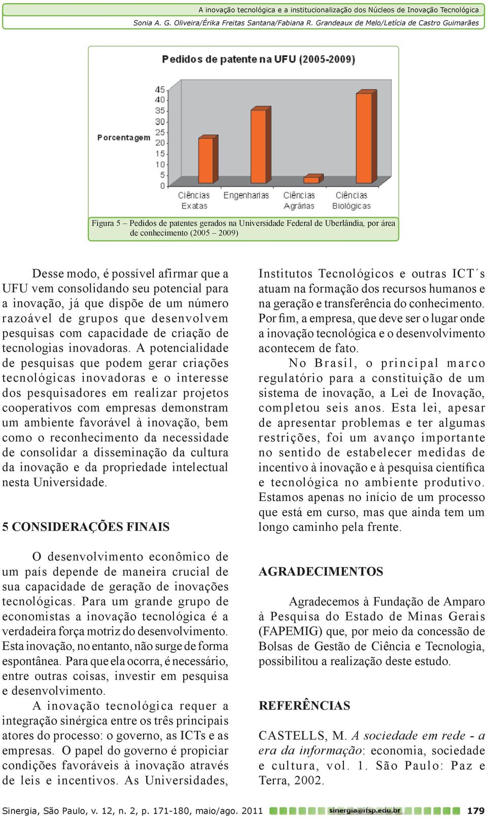 A potencialidade de pesquisas que podem gerar criações tecnológicas inovadoras e o interesse dos pesquisadores em realizar projetos cooperativos com empresas demonstram um ambiente favorável à