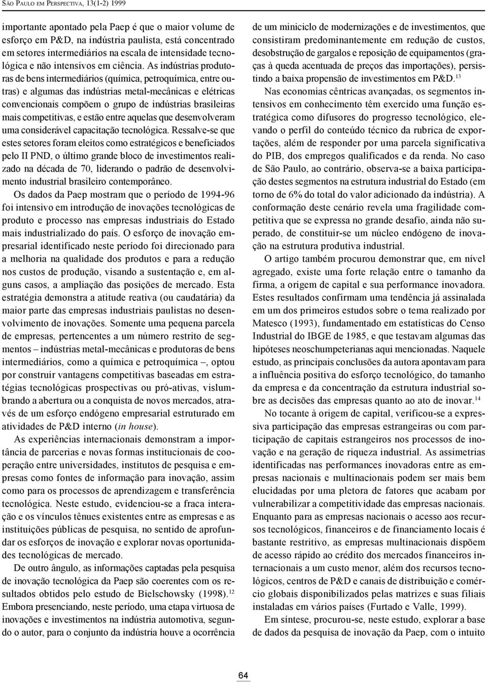 As indústrias produtoras de bens intermediários (química, petroquímica, entre outras) e algumas das indústrias metal-mecânicas e elétricas convencionais compõem o grupo de indústrias brasileiras mais