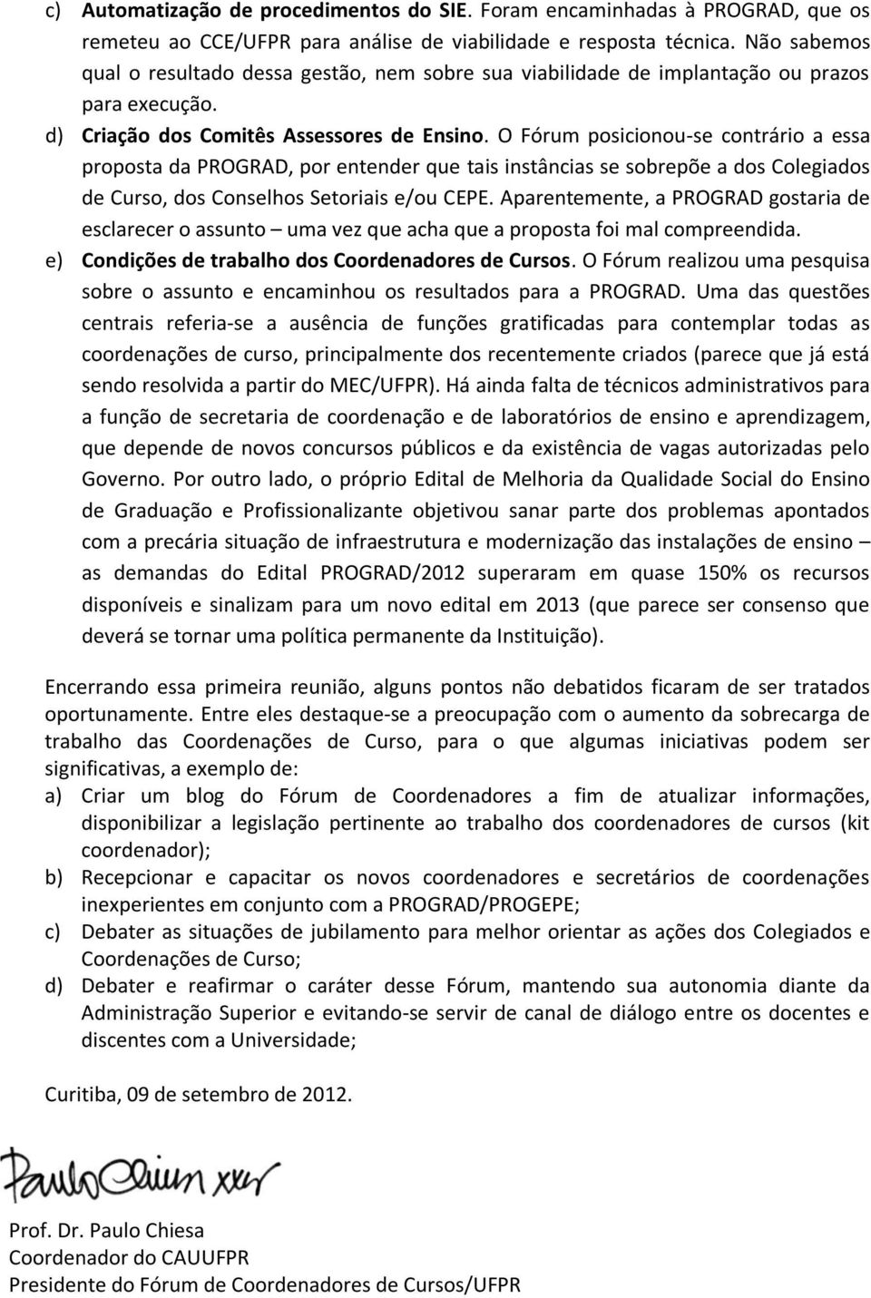 O Fórum posicionou-se contrário a essa proposta da PROGRAD, por entender que tais instâncias se sobrepõe a dos Colegiados de Curso, dos Conselhos Setoriais e/ou CEPE.