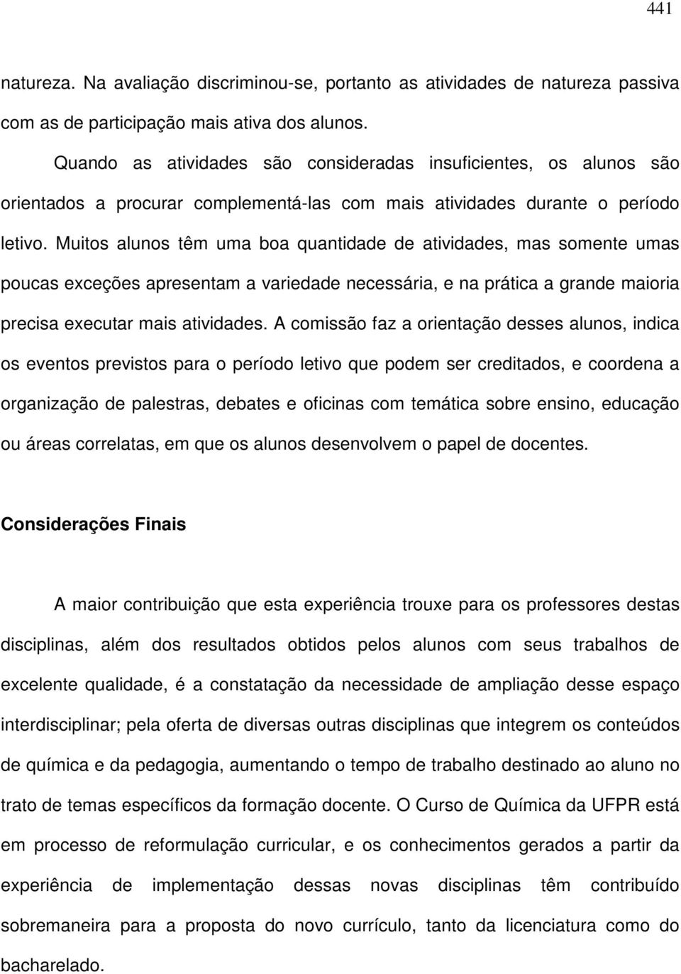 Muitos alunos têm uma boa quantidade de atividades, mas somente umas poucas exceções apresentam a variedade necessária, e na prática a grande maioria precisa executar mais atividades.