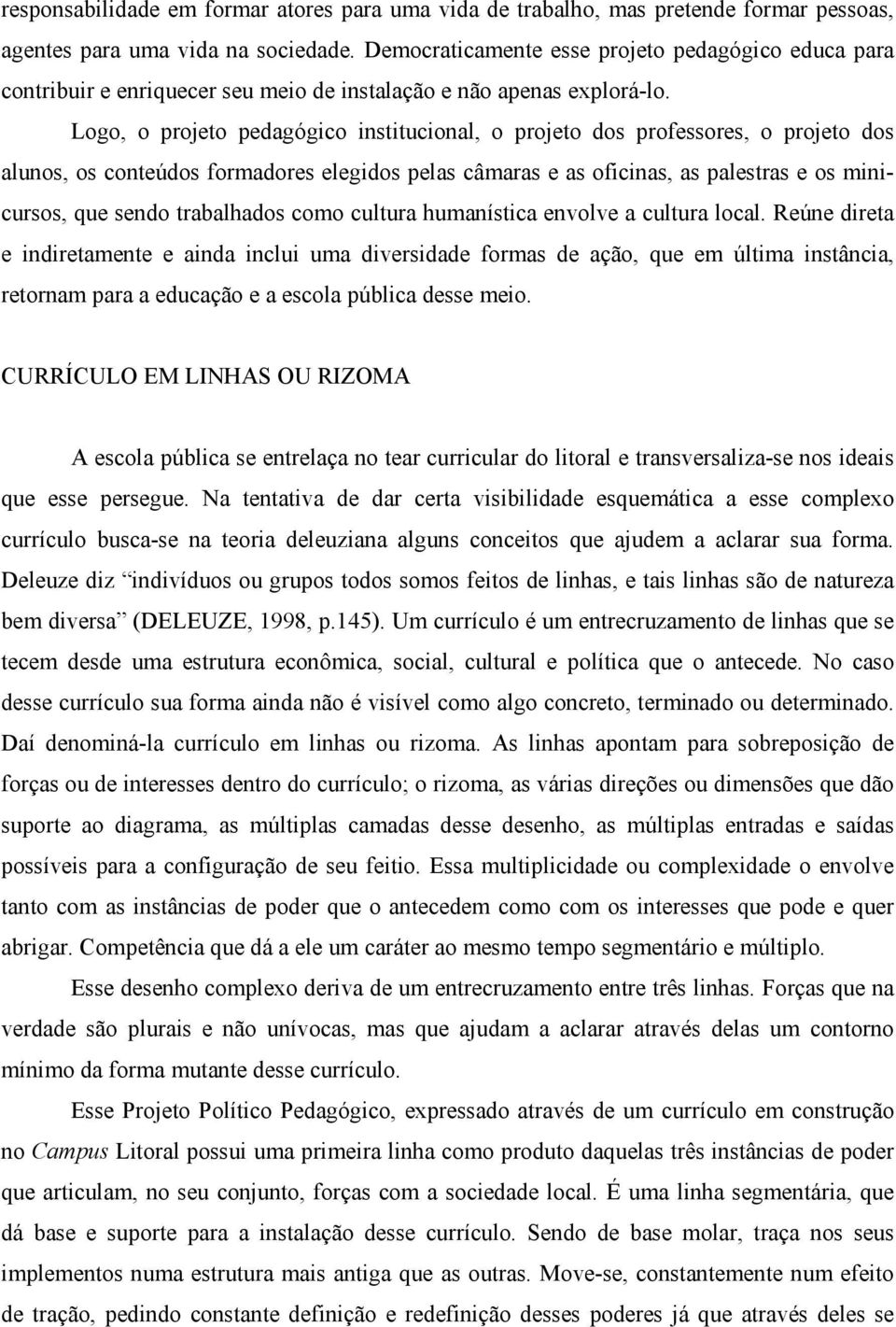 Logo, o projeto pedagógico institucional, o projeto dos professores, o projeto dos alunos, os conteúdos formadores elegidos pelas câmaras e as oficinas, as palestras e os minicursos, que sendo