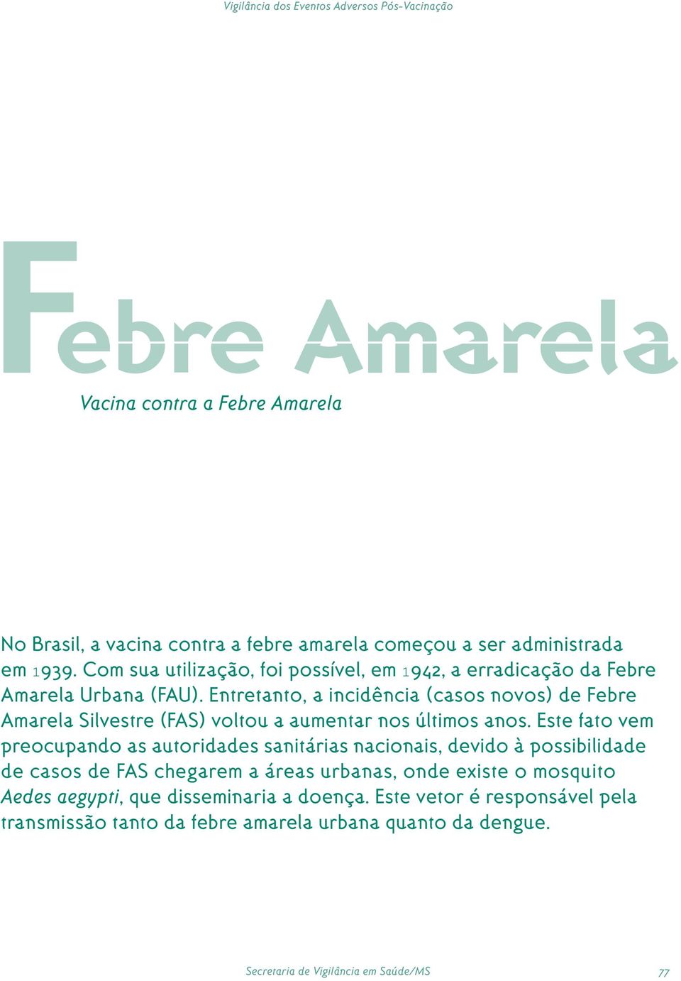 Entretanto, a incidência (casos novos) de ebre Amarela Silvestre (AS) voltou a aumentar nos últimos anos.